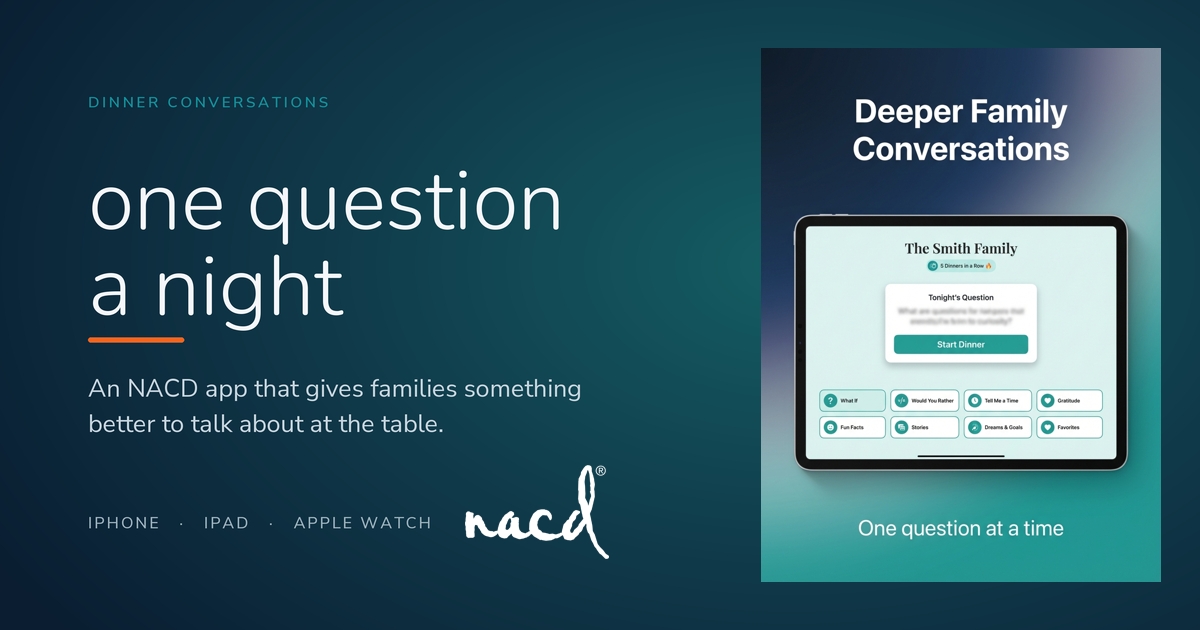 Dinner Conversations, an NACD app. One question a night for the family dinner table. Available for iPhone, iPad, and Apple Watch.